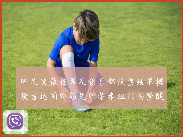 环足奖最佳男足俱乐部投票结果揭晓吉达国民领先巴黎弗拉门戈紧随其后