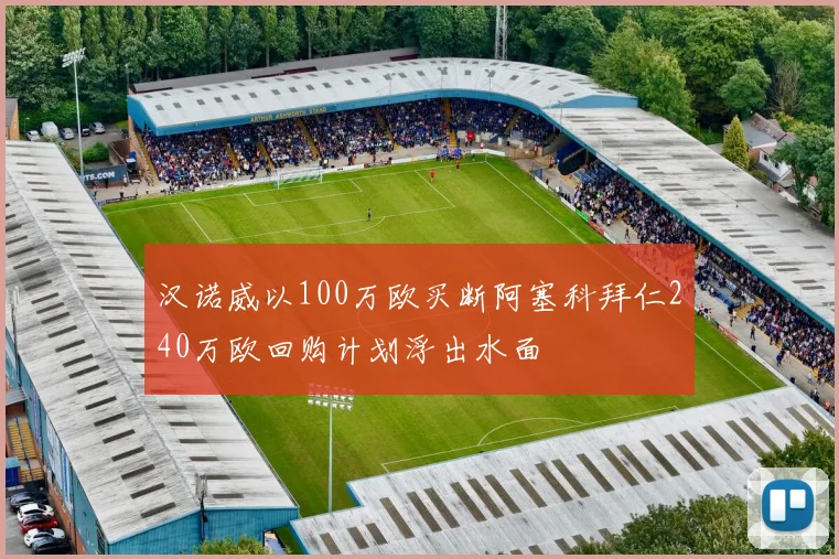 汉诺威以100万欧买断阿塞科拜仁240万欧回购计划浮出水面
