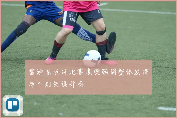 雷迪克点评比赛表现强调整体发挥与个别失误并存