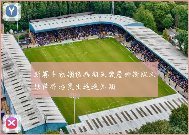 新赛季初期伤病潮来袭詹姆斯欧文缺阵乔治复出遥遥无期