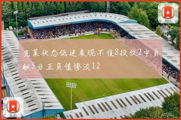 克莱状态低迷表现不佳8投仅2中贡献5分正负值惨淡12