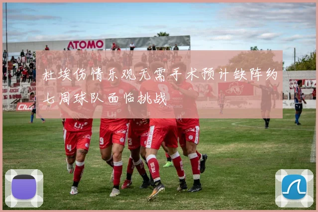 杜埃伤情乐观无需手术预计缺阵约七周球队面临挑战